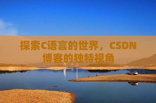 探索C语言的世界，CSDN博客的独特视角